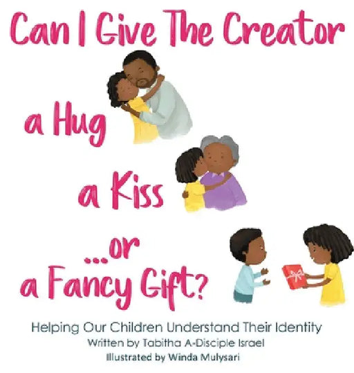 Can I Give The Creator a Hug, a Kiss, or a Fancy Gift?: Helping Our Children Understand Their Identity by Tabitha A. A-Disciple Israel