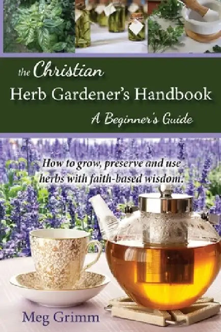The Christian Herb Gardener's Handbook: A Beginner's Guide by Meg Grimm