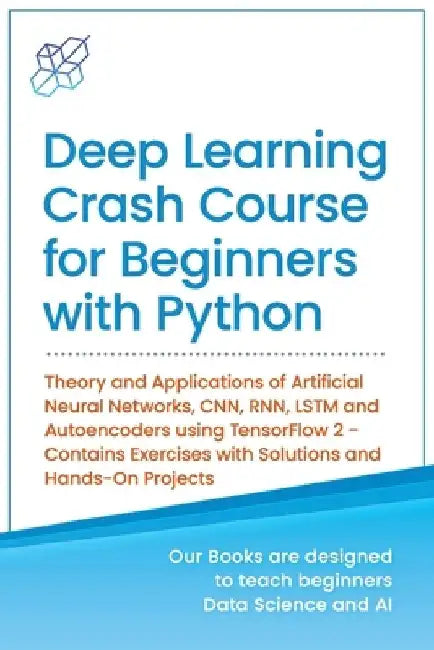 Deep Learning Crash Course for Beginners with Python: Theory and Applications of Artificial Neural Networks, CNN, RNN, LSTM and Autoencoders using Ten by Ai Publishing