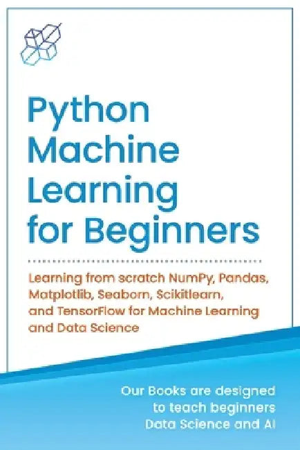 Python Machine Learning for Beginners: Learning from scratch NumPy, Pandas, Matplotlib, Seaborn, Scikitlearn, and TensorFlow for Machine Learning and by Ai Publishing