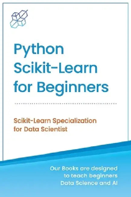 Python Scikit-Learn for Beginners: Scikit-Learn Specialization for Data Scientist by Ai Publishing
