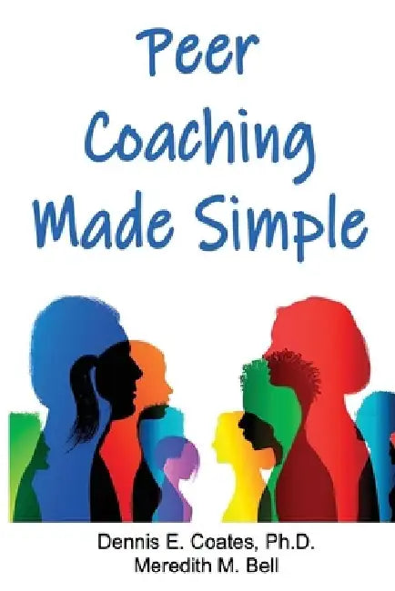 Peer Coaching Made Simple: How to Do the 6 Things That Matter Most When Helping Someone Improve a Skill by Meredith M. Bell