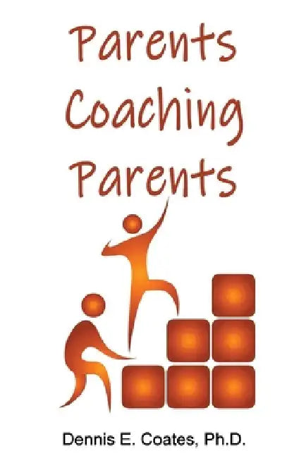 Parents Coaching Parents: How Parents Can Help Each Other Improve Family Communication Skills by Dennis E. Coates