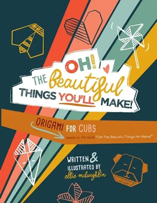 Oh! The Beautiful Things You'll Make!: Origami For Cubs by Ellie McLaughlin