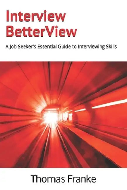 Interview BetterView: A Job Seeker's Essential Guide to Interviewing Skills by Thomas Franke