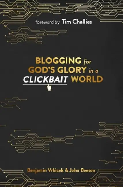 Blogging for God's Glory in a Clickbait World by John Beeson
