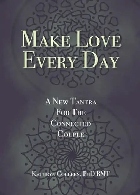 Make Love Every Day: A New Tantra For The Connected Couple by Kathryn Colleen Rmt