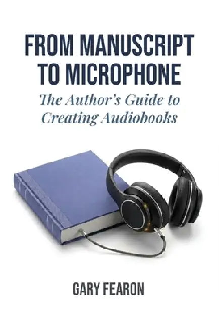 From Manuscript to Microphone: The Author's Guide to Creating Audiobooks by Gary Fearon