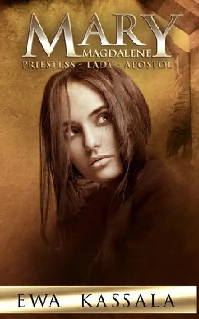 Mary Magdalene: Priestess - Lady - Apostol by Ewa Kassala