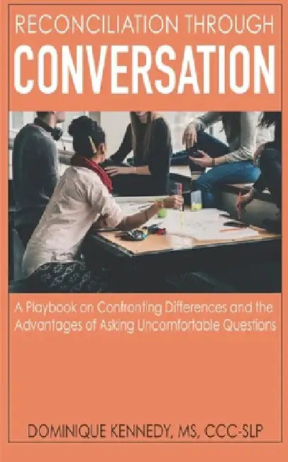Reconciliation Through Conversation: A Playbook on Confronting Differences and the Advantages of Asking Uncomfortable Questions by Dominique Kennedy