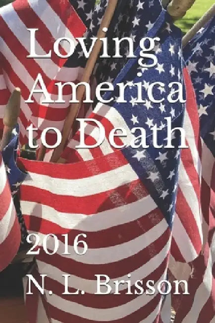 Loving America to Death: 2016 by N. L. Brisson
