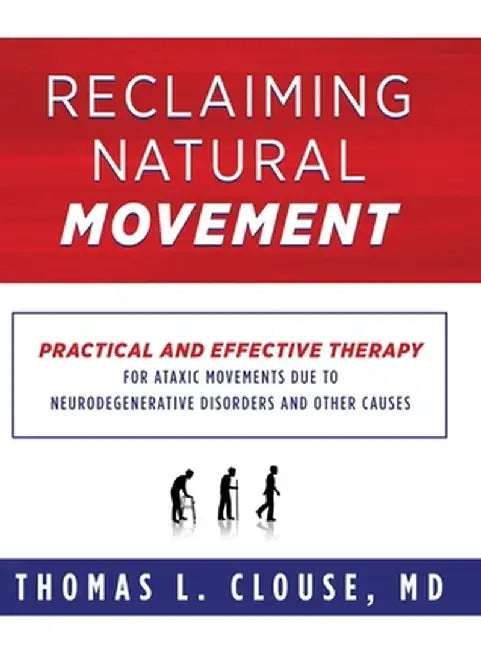 Reclaiming Natural Movement: Practical and effective therapy for ataxic movements due to neurodegenerative disorders and other causes by Thomas L. Clouse