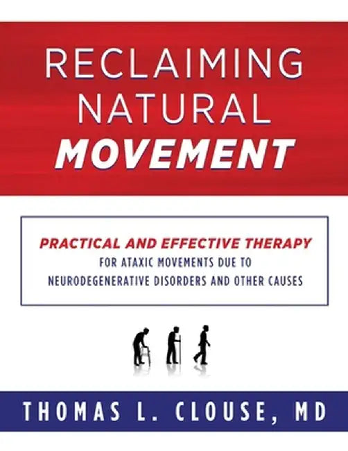 Reclaiming Natural Movement: Practical and effective therapy for ataxic movements due to neurodegenerative disorders and other causes by Thomas L. Clouse