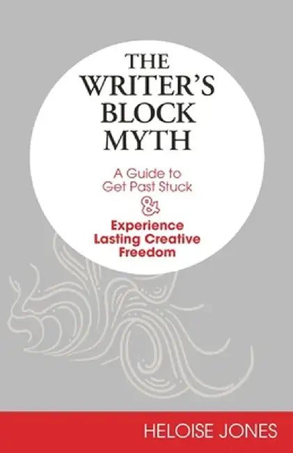The Writer's Block Myth: A Guide to Get Past Stuck & Experience Lasting Creative Freedom by Heloise Jones