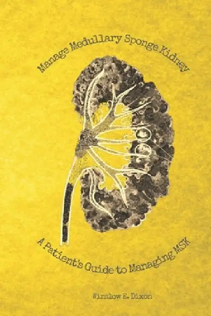 Manage Medullary Sponge Kidney: A Patient's Guide to Managing MSK by Winslow E. Dixon
