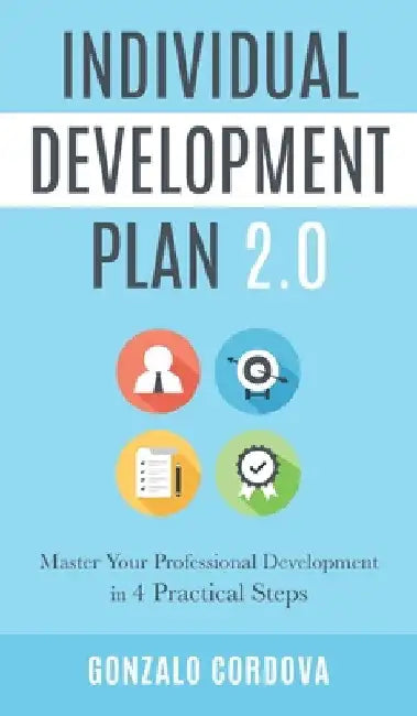 Individual Development Plan 2.0: Master Your Professional Development in 4 Practical Steps by Gonzalo Cordova
