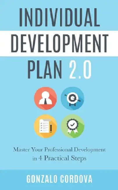 Individual Development Plan 2.0: Master Your Professional Development in 4 Practical Steps by Gonzalo Cordova