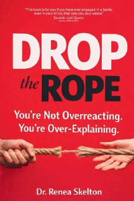 Drop the Rope: You're Not Overreacting. You're Over-Explaining by Renea Skelton, Janelle Quinn