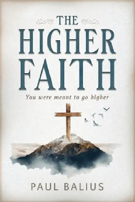 The Higher Faith: You were meant to go higher by Paul Balius