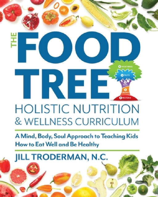 The Food Tree Holistic Nutrition and Wellness Curriculum: A Mind, Body, Soul Approach to Teaching Kids How to Eat Well and Be Healthy by Jill S. Troderman, Tami Pippen, Christina Gaugler