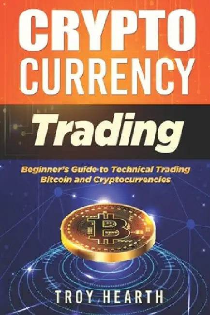 Cryptocurrency Trading: Beginners Guide to Buying and Selling Bitcoin and Cryptocurrencies by Troy Hearth
