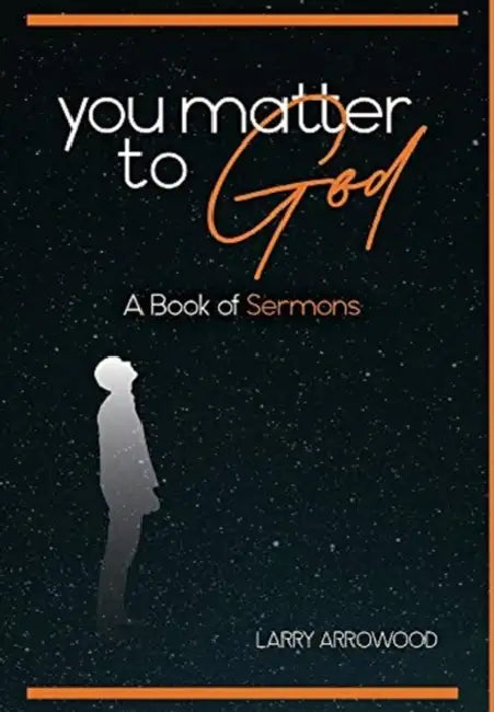 You Matter To God: A Book Of Sermons by Larry M. Arrowood