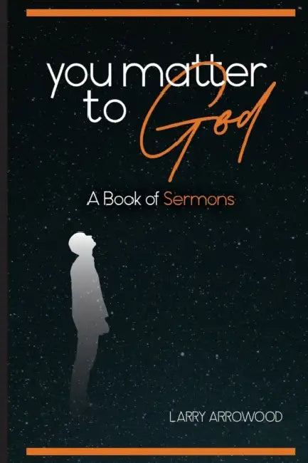 You Matter To God: A Book Of Sermons by Larry M. Arrowood