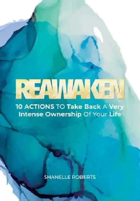 Reawaken: 10 Actions To Take Back A Very Intense Ownership Of Your Life by Shanelle Roberts