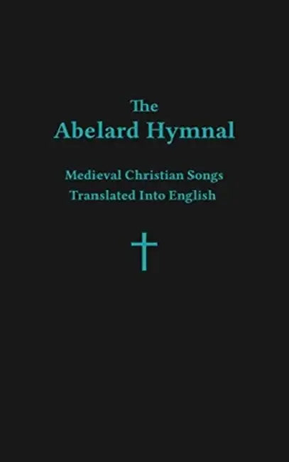 The Abelard Hymnal: Medieval Christian Songs Translated Into English by Ryan Basil Jawad