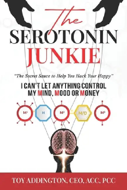 The Serotonin Junkie: The Secret Sauce to Help You Hack Your Happy by Toy Addington