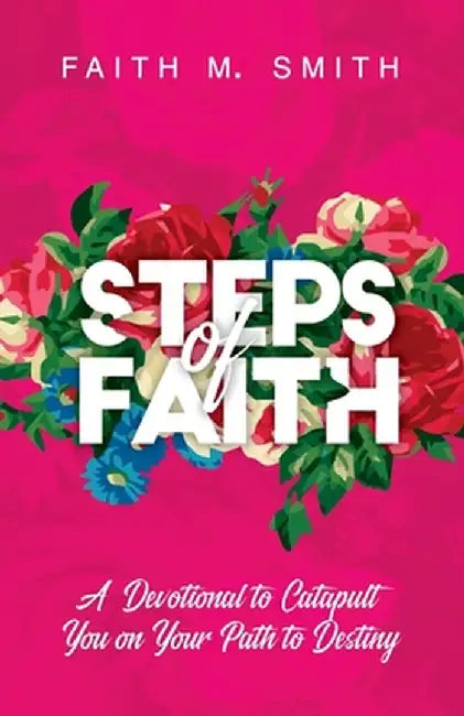 Steps of Faith: A Devotional to Catapult You on Your Path to Destiny by Faith M. Smith