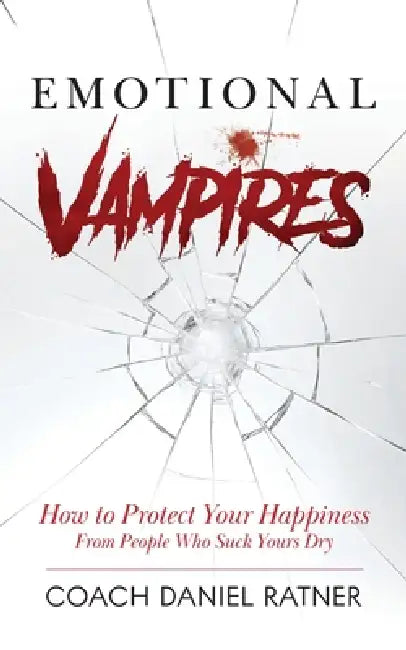 Emotional Vampires: How to Protect Your Happiness From People That Suck Yours Dry by Coach Daniel Ratner