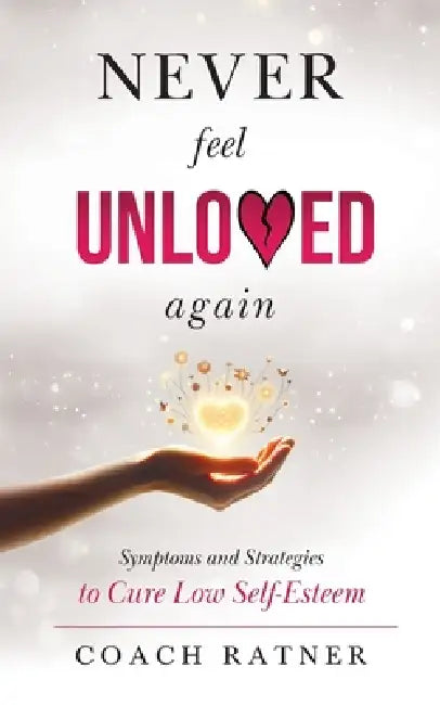 Never Feel Unloved Again: Symptoms and Strategies to Cure Low Self-Esteem by Coach Daniel Ratner