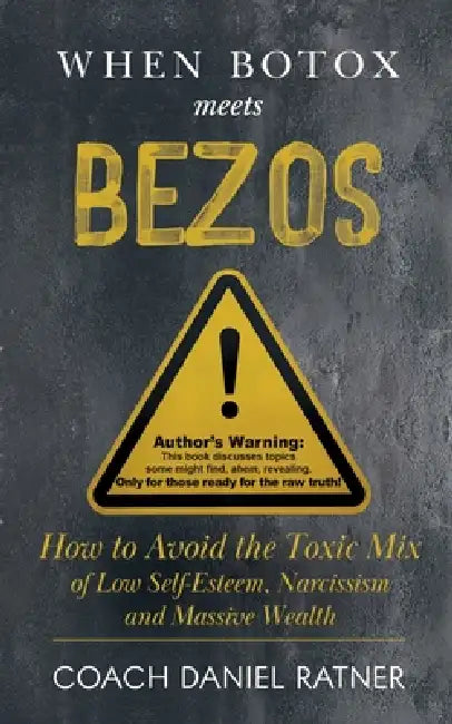 When Botox Meets Bezos: How to Avoid the Toxic Mix of low Self-Esteem, Narcissism, and Massive Wealth by Coach Daniel Ratner