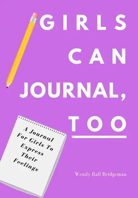 Girls Can Journal, Too: A Journal For Girls To Express Their Feelings by Wendy Ball Bridgeman
