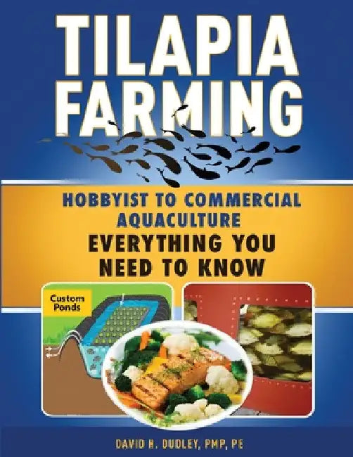 Tilapia Farming: Hobbyist to Commercial Aquaculture, Everything You Need to Know by David H. Dudley