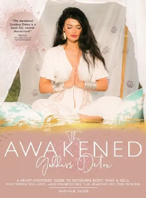 The Awakened Goddess Detox: A Heart-Centered Guide to Detoxing Body, Mind & Soul, Mastering Self-Love, and Manifesting the Healthy Life You Deserve by Nathalie Sader