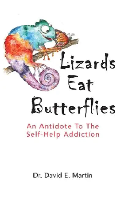 Lizards Eat Butterflies: An Antidote to the Self-Help Addiction by David Martin