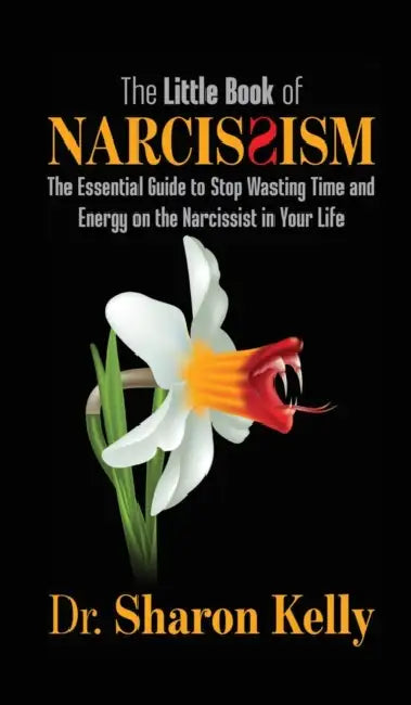 The Little Book of Narcissism: The Essential Guide to Stop Wasting Time and Energy on the Narcissist in Your Life by Sharon Kelly