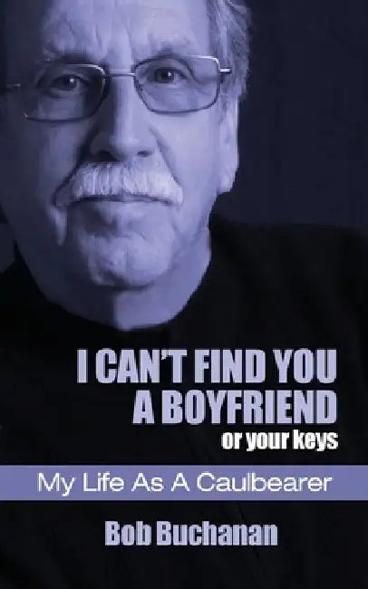 I Can't Find You a Boyfriend ...or Your Keys: My Life as a Caulbearer by Bob Buchanan