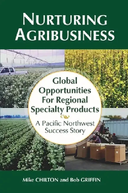 Nurturing Agribusiness: Global Opportunities for Regional Specialty Products: A Pacific Northwest Success Story by Michael Chilton, Bob Griffin