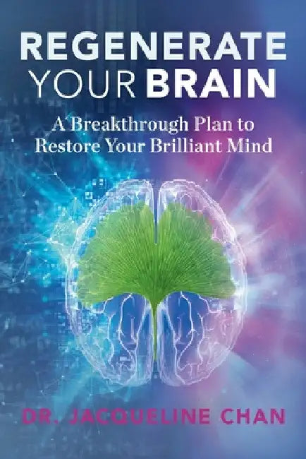 Regenerate Your Brain: A Breakthrough Plan To Restore Your Brilliant Mind by Jacqueline Chan