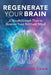 Regenerate Your Brain: A Breakthrough Plan To Restore Your Brilliant Mind by Jacqueline Chan
