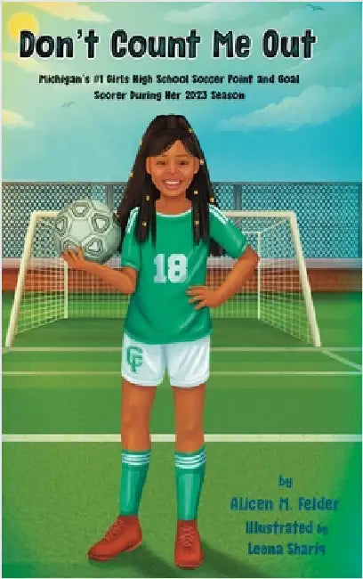 Don't Count Me Out: Michigan's #1 Girls High School Soccer Point and Goal Scorer During Her 2023 Season by Felder, Alicen M.