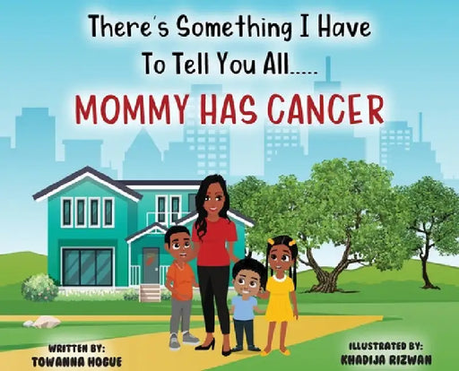There's Something I Have To Tell You All...Mommy Has Cancer! by Towanna Hogue