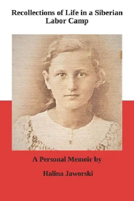 Recollections of Life in a Siberian Labor Camp: A Personal Memoir by Halina Jaworski by Richard Jaworski