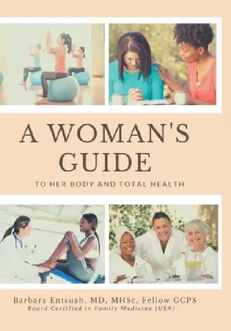 A Woman's Guide to Her Body and Total Health: Take Charge of your Health by Barbara Naa Entsuah
