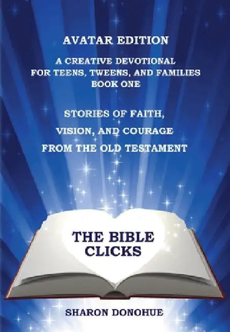 The Bible Clicks, Avatar Edition, A Creative Devotional for Teens, Tweens, and Families, Book One: Stories of Faith, Vision, and Courage from the Old by Sharon Donohue