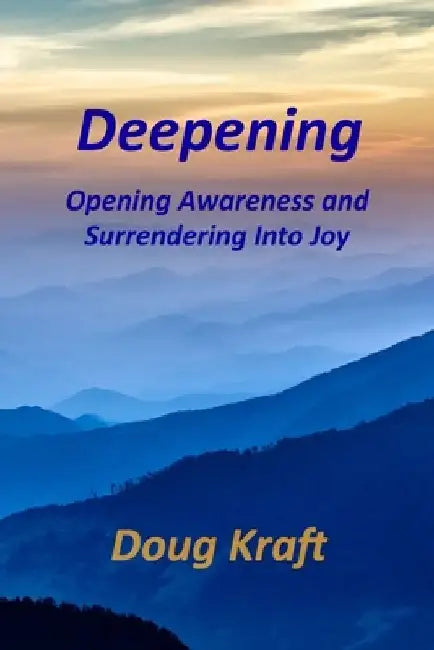 Deepening: Opening Awareness and Surrendering into Joy by Doug Kraft