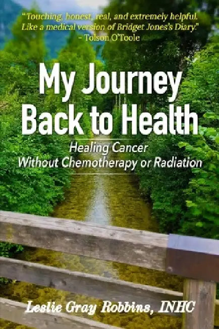 My Journey Back to Health: Healing Cancer Without Chemotherapy or Radiation by Leslie Gray Robbins